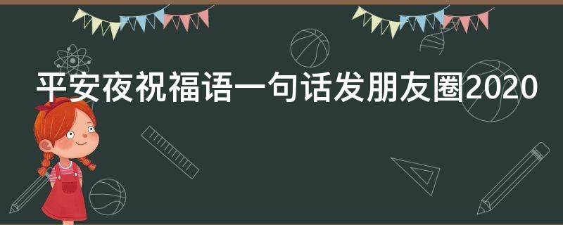 平安夜祝福语一句话发朋友圈2021（平安夜祝福语短句发朋友圈）