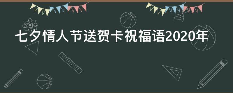 七夕情人节送贺卡祝福语2021年（七夕情人节送贺卡祝福语2021年）