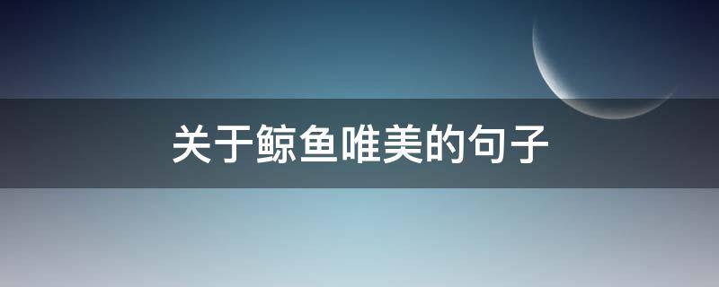 关于鲸鱼唯美的句子（关于鲸鱼的美好句子）