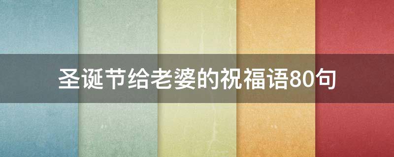 圣诞节给老婆的祝福语10句 圣诞节祝福老婆的话语,句句暖人心