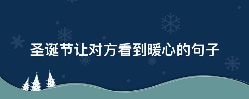 圣诞节让对方看到暖心的句子 圣诞节让对方看到暖心的句子怎么说