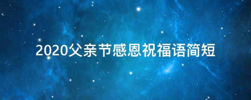 2021父亲节感恩祝福语简短 2021父亲节感恩祝福语简短一句话