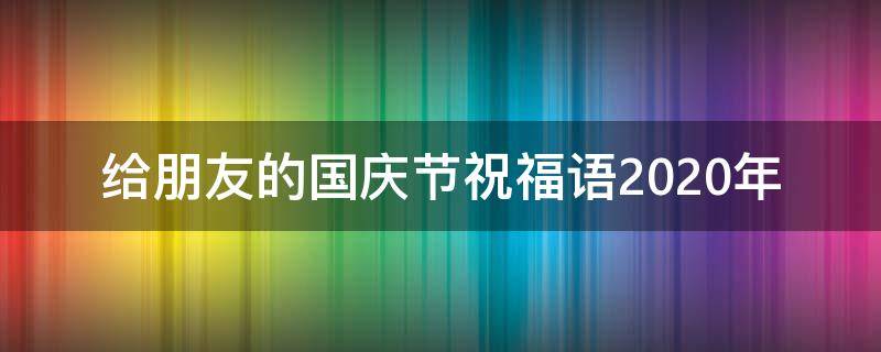 给朋友的国庆节祝福语2021年 给朋友的国庆节祝福语2021年怎么写