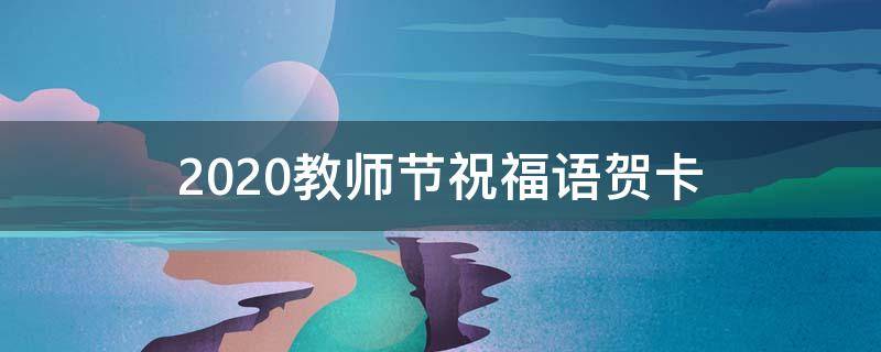 2021教师节祝福语贺卡 教师节祝福语简短优美贺卡