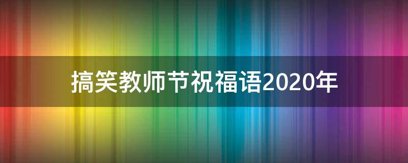 搞笑教师节祝福语2021年（教师节搞笑寄语）