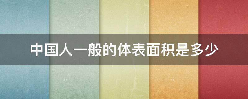 中国人一般的体表面积是多少（中国人体表面积计算公式）