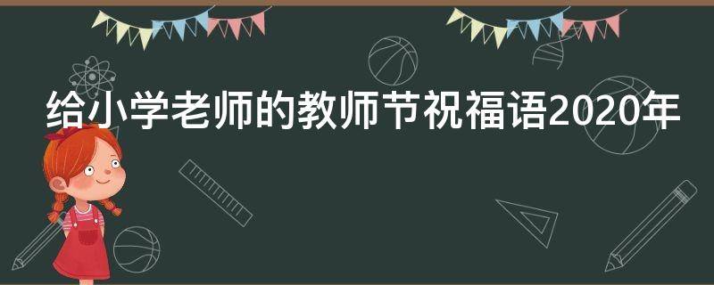 给小学老师的教师节祝福语2021年 给小学老师的教师节祝福语2021年11月