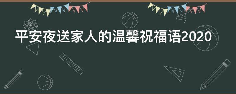 平安夜送家人的温馨祝福语2021 平安夜送家人的温馨祝福语2021年