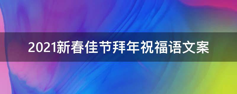 2021新春佳节拜年祝福语文案 2021新春佳节拜年祝福语文案图片
