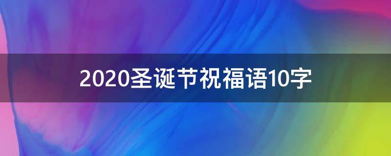 2021圣诞节祝福语10字（圣诞节祝福语简短字）