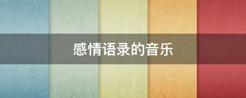 感情语录的音乐 感情语录的音乐有哪些