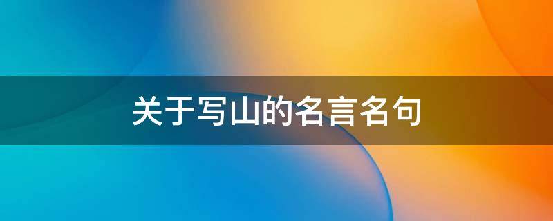 关于写山的名言名句 关于写山的名言名句大全