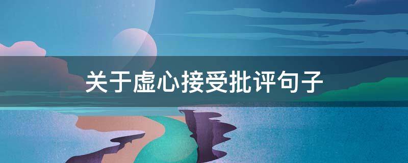 关于虚心接受批评句子 关于虚心接受批评句子有哪些