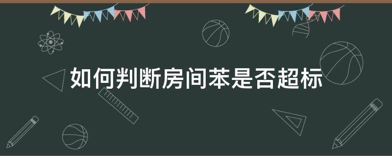 如何判断房间苯是否超标 如何判断房间苯是否超标了