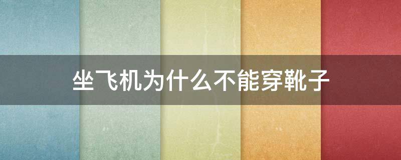 坐飞机为什么不能穿靴子 坐飞机为什么不可以穿靴子