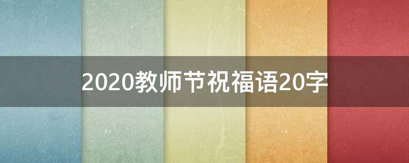 2021教师节祝福语20字（教师节祝福语 20字）