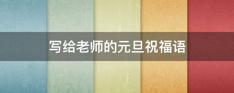 写给老师的元旦祝福语（写给老师的元旦祝福语简短）
