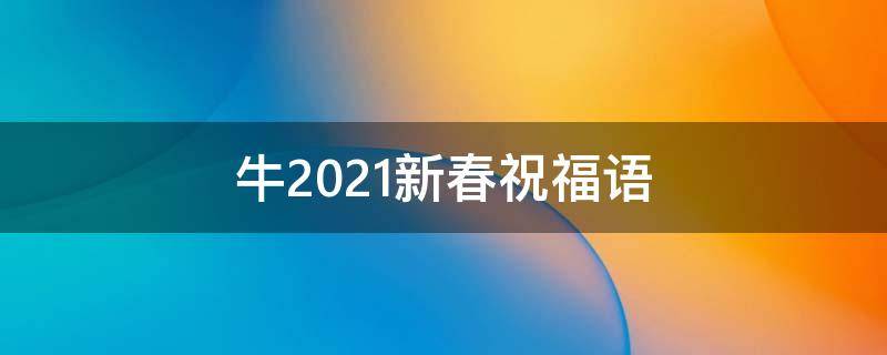 牛2021新春祝福语 最新牛2021新春祝福语