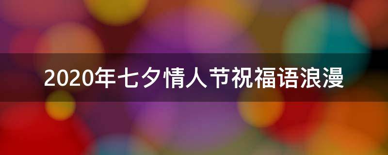 2021年七夕情人节祝福语浪漫 七夕情人节祝福语情话短句