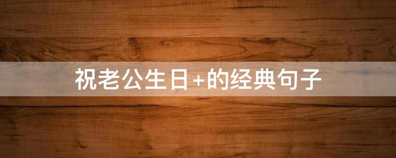 祝老公生日 祝老公生日快乐的文案