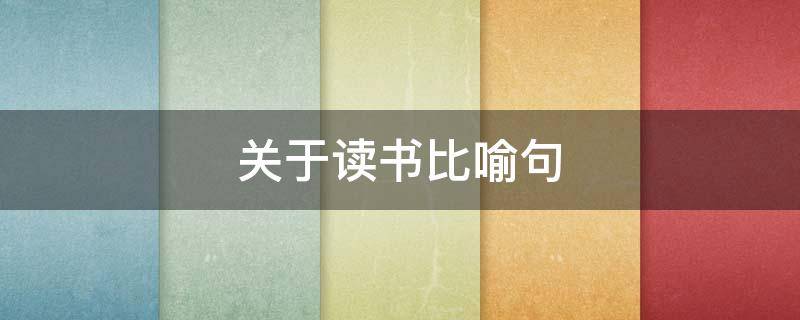 关于读书比喻句 关于读书比喻句的名人名言