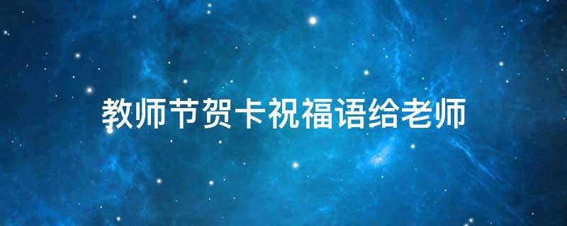 教师节贺卡祝福语给老师 教师节贺卡祝福语给老师怎么写