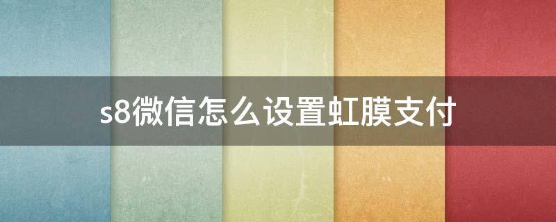 s8微信怎么设置虹膜支付 s8微信怎么设置虹膜支付密码