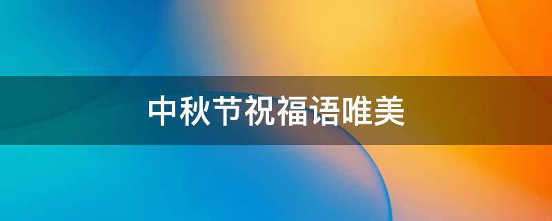 中秋节祝福语唯美 中秋节祝福语唯美句子