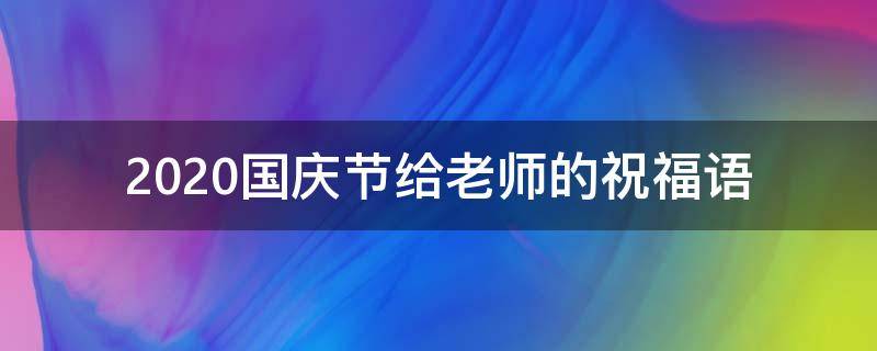 2021国庆节给老师的祝福语（2021国庆节给老师的祝福语怎么写）