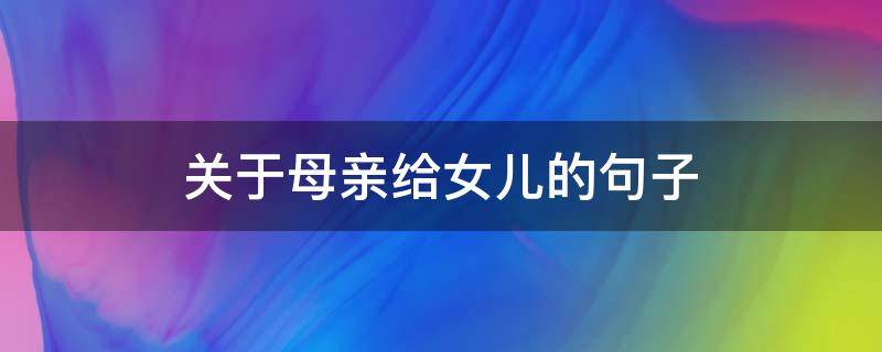 关于母亲给女儿的句子（关于母亲给女儿的句子唯美）