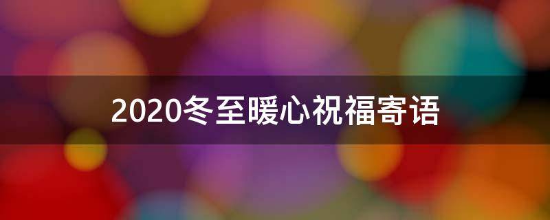 2021冬至暖心祝福寄语 冬至暖心祝福语大全简短10个字