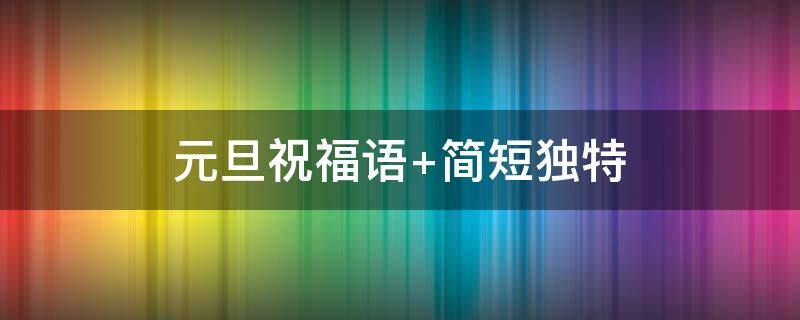 元旦祝福语 元旦祝福语简短10字
