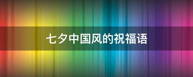 七夕中国风的祝福语 七夕祝福语古风
