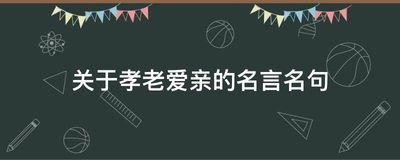 关于孝老爱亲的名言名句（关于孝老爱亲的名人名言）