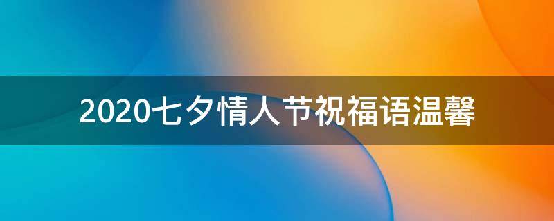 2021七夕情人节祝福语温馨（2021七夕情人节祝福语温馨句子）
