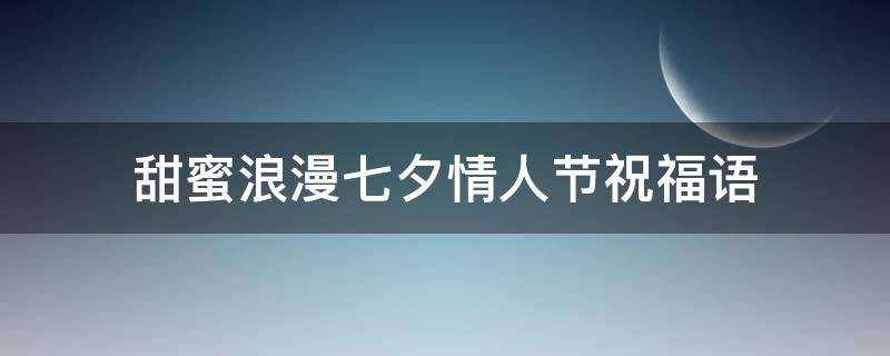 甜蜜浪漫七夕情人节祝福语（甜蜜浪漫七夕情人节祝福语怎么说）