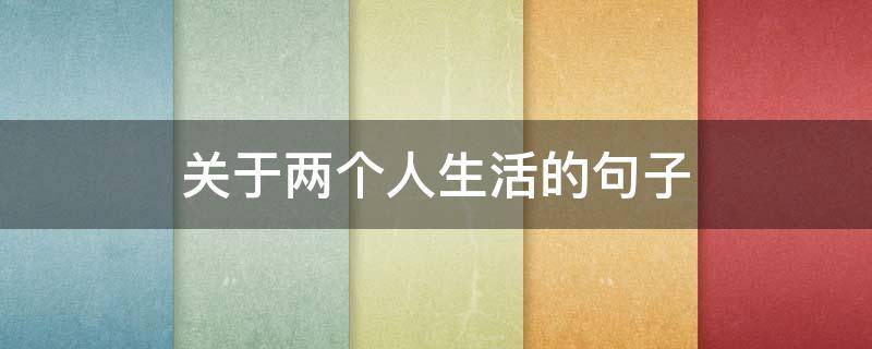 关于两个人生活的句子 关于两个人生活的句子简短