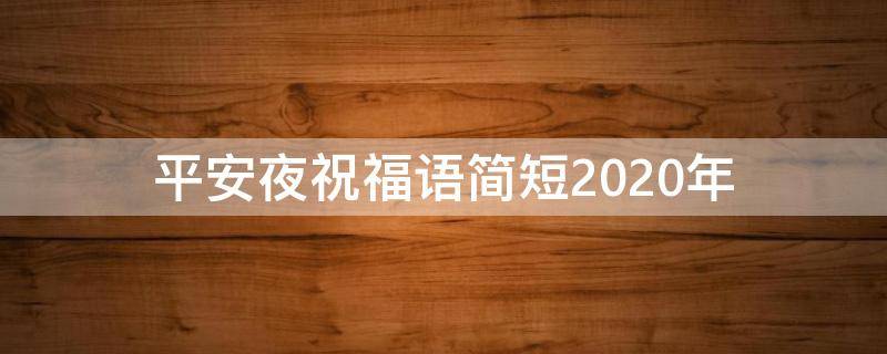 平安夜祝福语简短2021年（平安夜祝福语短句2020）