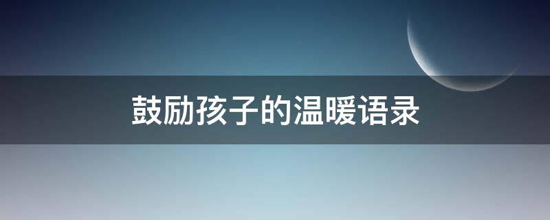 鼓励孩子的温暖语录 鼓励孩子的温暖语录简短
