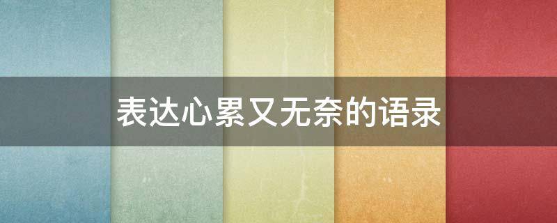 表达心累又无奈的语录（表达心累又无奈的语录短句）