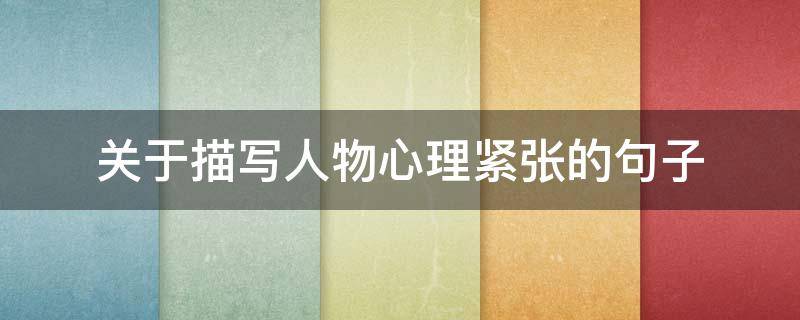 关于描写人物心理紧张的句子 关于描写人物心理紧张的句子有哪些
