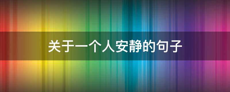 关于一个人安静的句子（关于一个人安静的句子说说心情）