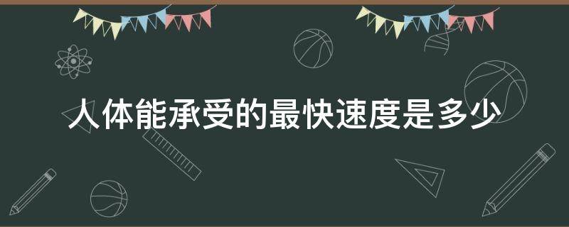 人体能承受的最快速度是多少（人类身体能承受得住的最快速度）