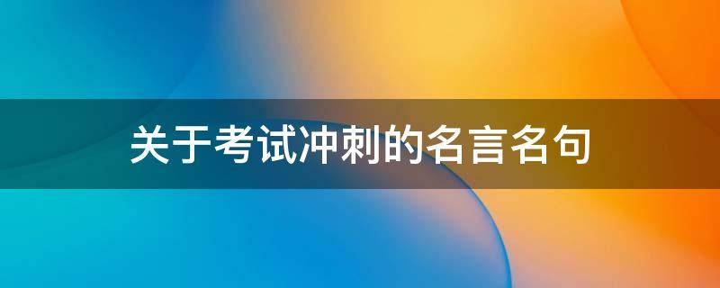 关于考试冲刺的名言名句（关于考试冲刺的名言名句大全）