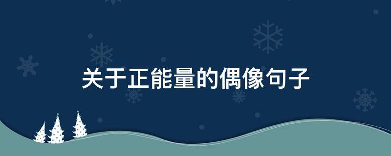 关于正能量的偶像句子 关于正能量的偶像句子摘抄