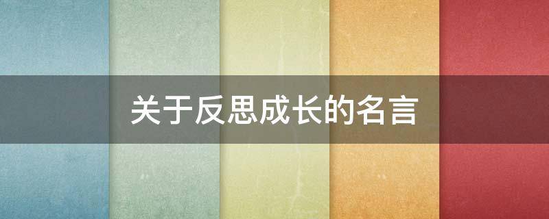 关于反思成长的名言 关于反思成长的名言有哪些