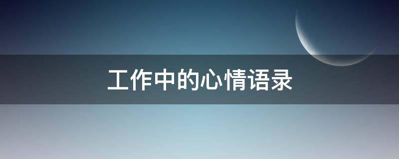 工作中的心情语录 工作中的心情语录简短