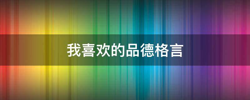我喜欢的品德格言 我喜欢的品德格言有哪些