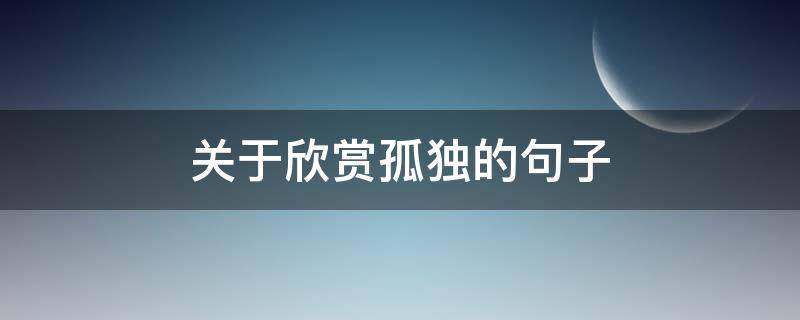 关于欣赏孤独的句子（欣赏孤独的诗句）