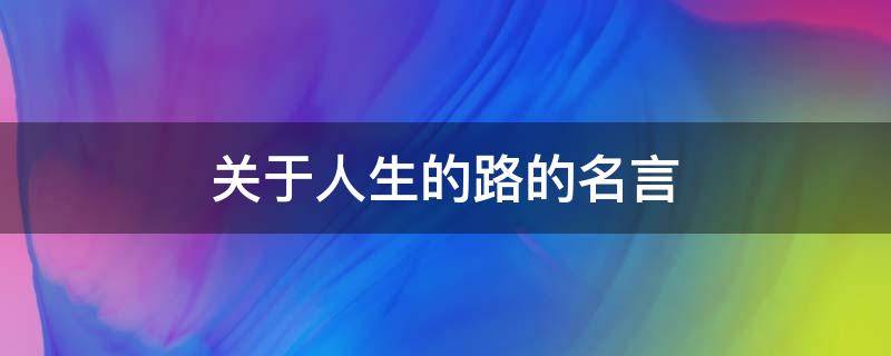 关于人生的路的名言（人生的路名句）